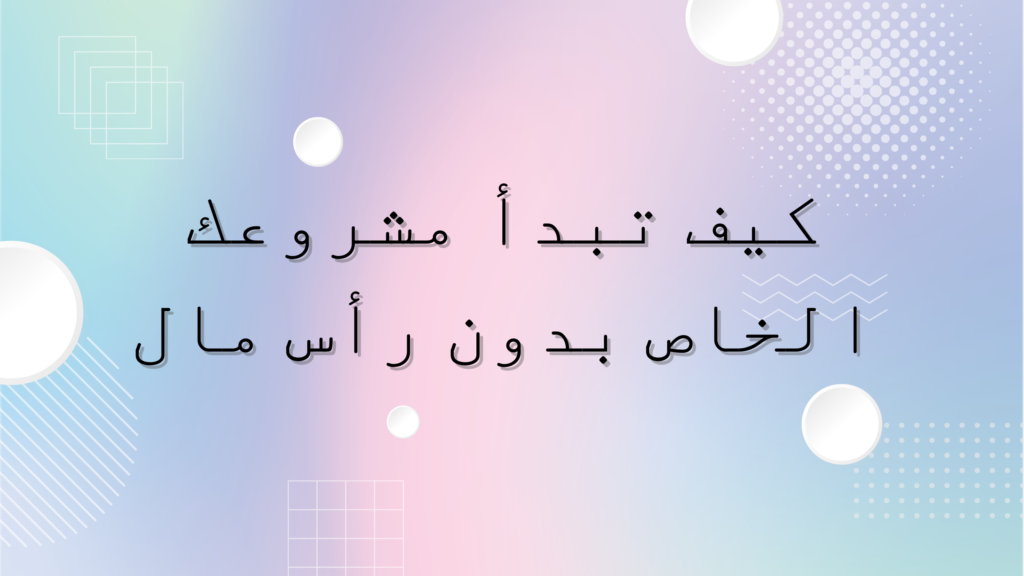 كيف تبدأ مشروعك الخاص بدون رأس مال